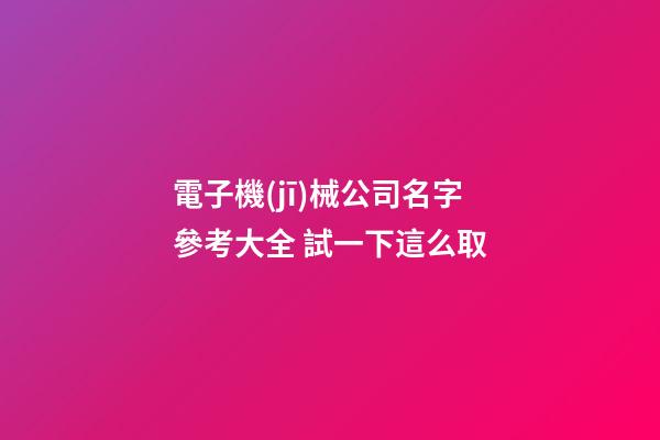 電子機(jī)械公司名字參考大全 試一下這么取-第1張-公司起名-玄機(jī)派
